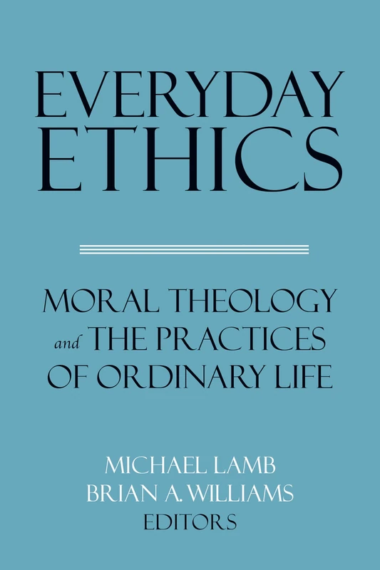 Everyday Ethics: Moral Theology and the Practices of Ordinary Life (Related Works from Georgetown University Press)