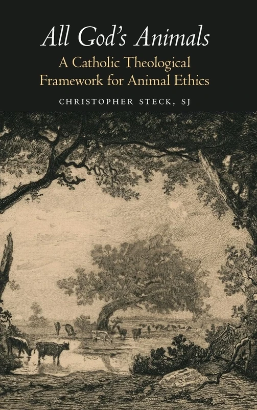 All God's Animals: A Catholic Theological Framework for Animal Ethics (Moral Traditions series)