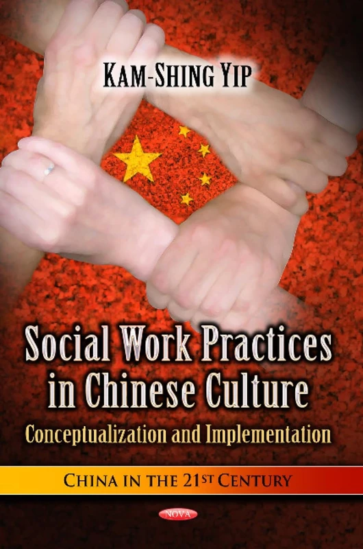 SOCIAL WORK PRACTICES IN CHINESE CULTURE: Conceptualization & Implementation (China in the 21st Century: Social Issues, Justice and Status)