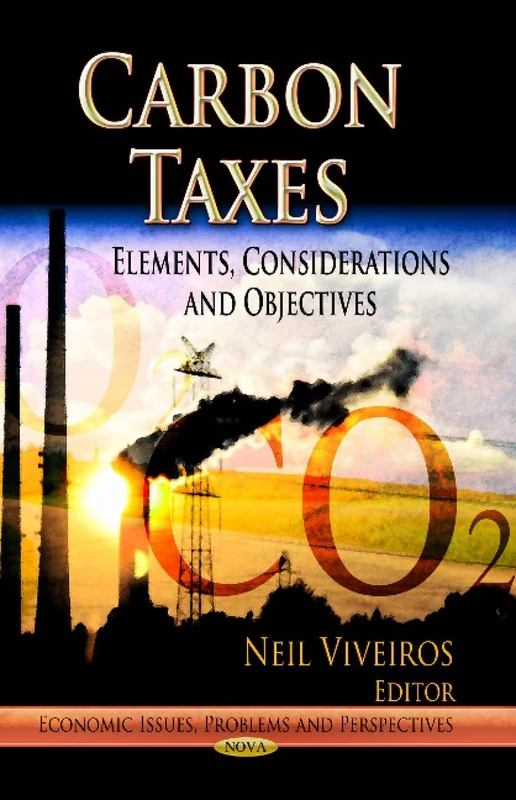 CARBON TAXES: Elements, Considerations & Objectives (Economic Issues, Problems and Perspectives)