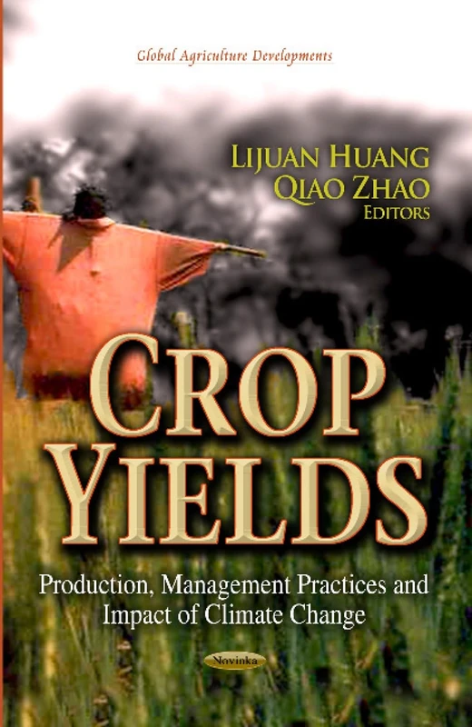Crop Yields: Production, Management Practices & Impact of Climate Change (Global Agriculture Developemnts: Climate Change and Its Causes, Effects and Prediction)