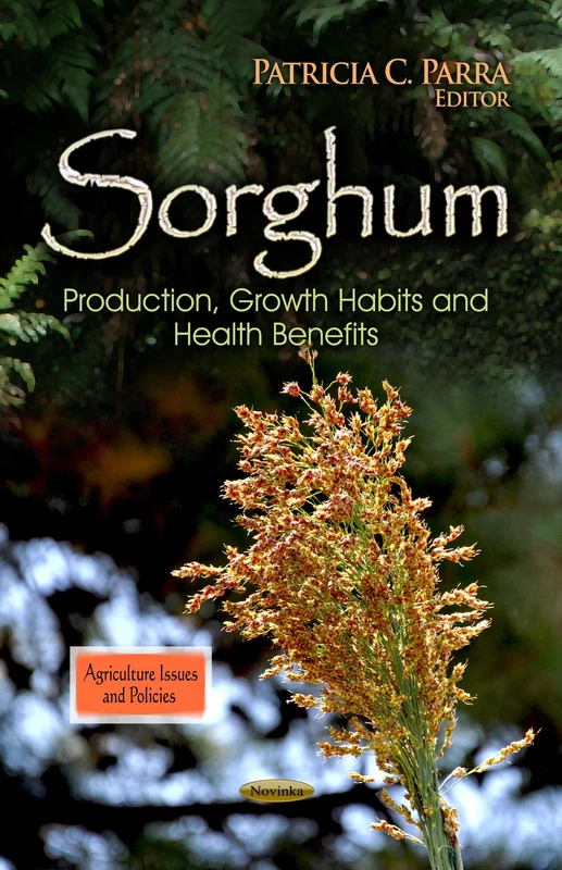 SORGHUM PRODUCTION GROWTH: Production, Growth Habits & Health Benefits (Agriculture Issues and Policies)