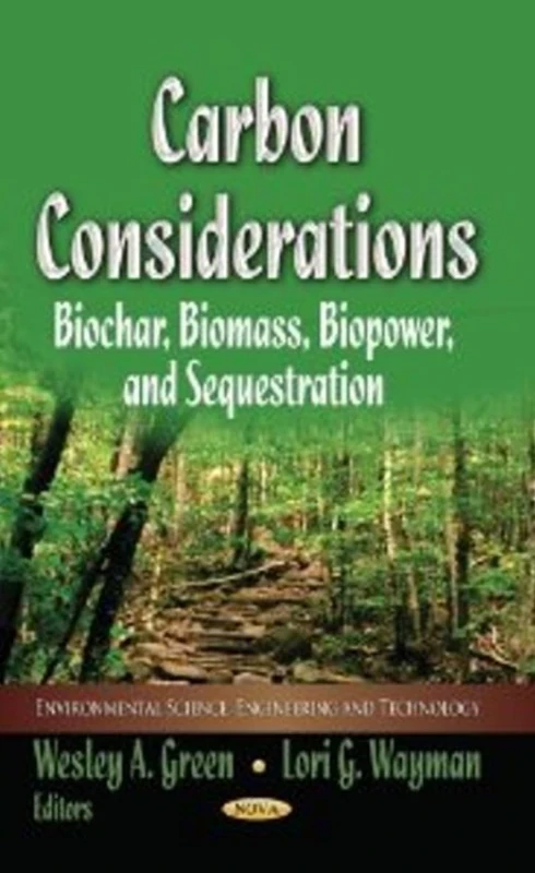 CARBON CONSIDERATIONS: Biochar, Biomass, Biopower & Sequestration (Environmental Science, Engineering and Technology: Climate Change and Its Causes, Effects and Prediction)