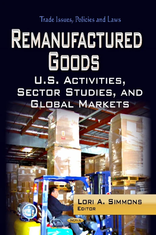 Remanufactured Goods: U.S. Activities, Sector Studies & Global Markets (Trade Issues, Policies and Laws: Manufacturing Technology Research)