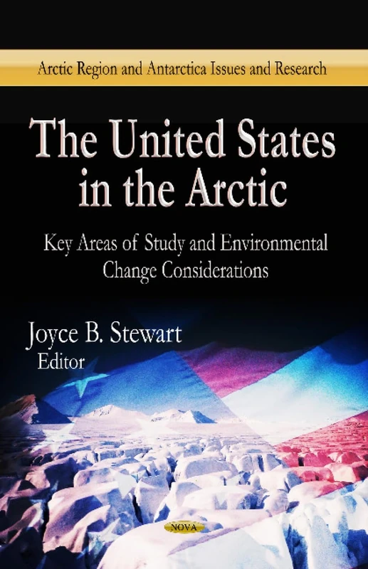 UNITED STATES IN THE ARCTIC: Key Areas of Study & Environmental Change Considerations (Arctic Region and Antarctica Issues and Research)