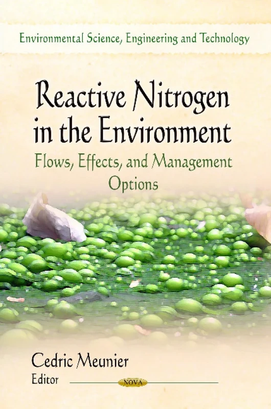 REACTIVE NITROGEN IN THE ENVIRONMENT: Flows, Effects & Management Options (Environmental Science, Engineering and Technology: Environmental Remediation Technologies, Regulations and Safety)