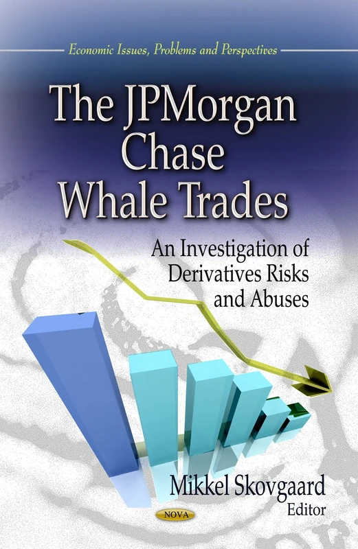 JPMorgan Chase Whale Trades: An Investigation of Derivatives Risks & Abuses (Economic Issues, Problems and Perspectives)