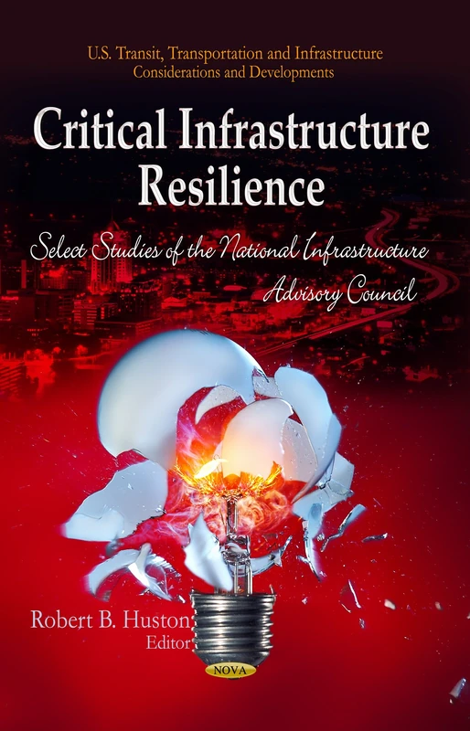 Critical Infrastructure Resilience: Select Studies of the National Infrastructure Advisory Council (U.s. Transit, Transportation and Infrastructure: Considerations and Developments)