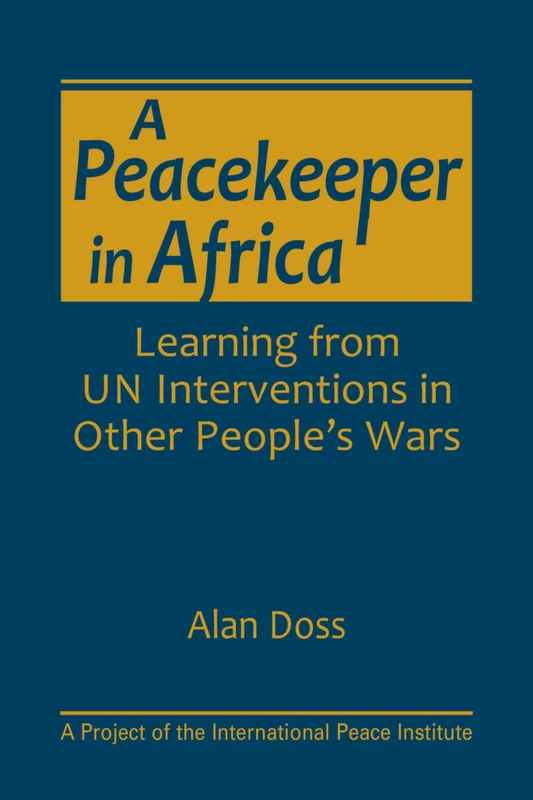A Peacekeeper in Africa: Learning from UN Interventions in Other People's Wars (A Project of the International Peace Institute)