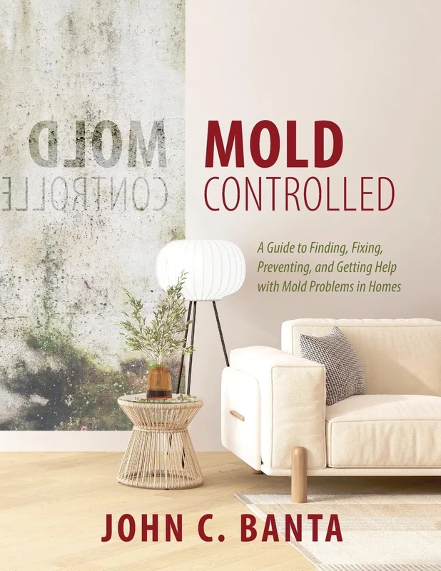 Mold Controlled: A Guide to Finding, Fixing, Preventing, and Getting Help with Mold Problems in Homes