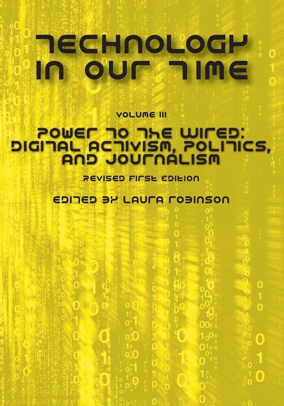 Technology in Our Time, Volume III: Power to the Wired: Digital Activism, Politics, and Journalism