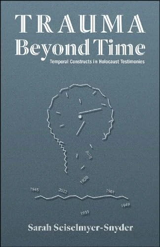 Trauma Beyond Time: Temporal Constructs in Holocaust Testimonies