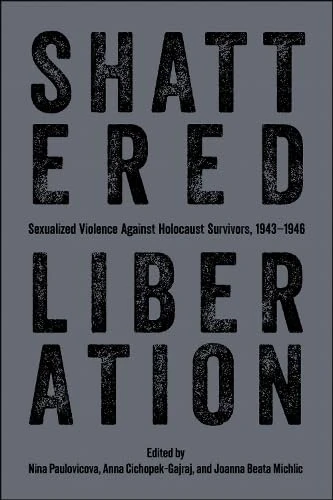 Shattered Liberation: Sexualized Violence Against Holocaust Survivors, 1943-1946