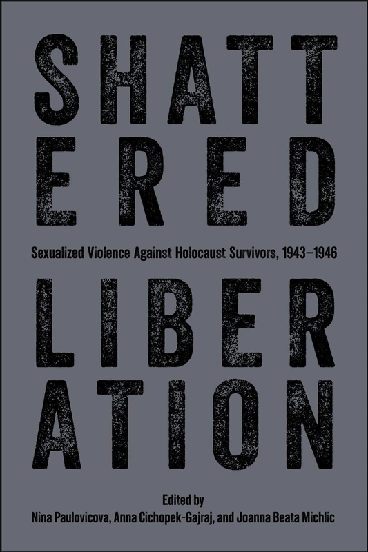 Shattered Liberation: Sexualized Violence Against Holocaust Survivors, 1943-1946