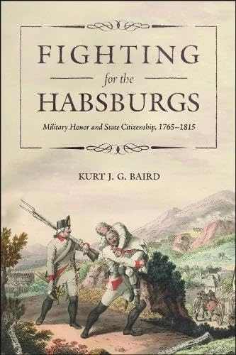 Fighting for the Habsburgs: Military Honor and State Citizenship, 1765–1815 (Central European Studies)