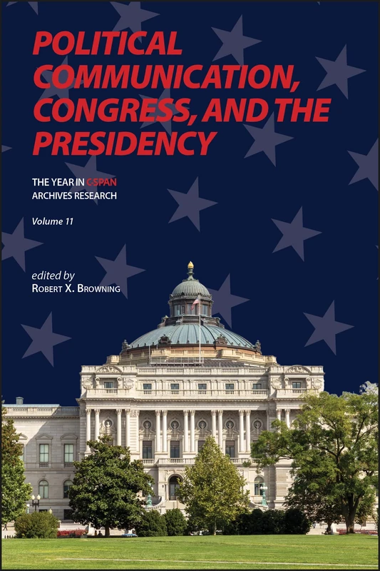 Political Communication, Congress, and the Presidency (Volume 11): The Year in C-SPAN Archives Research