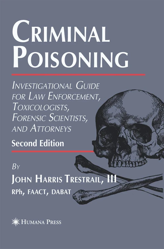 Criminal Poisoning: Investigational Guide for Law Enforcement, Toxicologists, Forensic Scientists, and Attorneys (Forensic Science and Medicine)