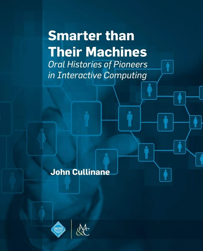 Smarter Than Their Machines: Oral Histories of Pioneers in Interactive Computing (ACM Books)