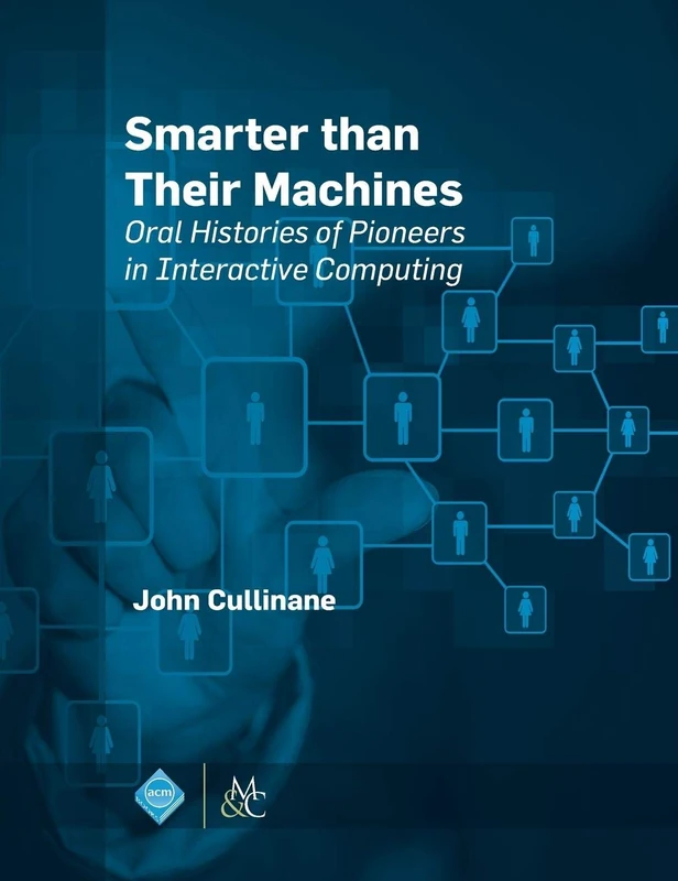 Smarter Than Their Machines: Oral Histories of Pioneers in Interactive Computing (ACM Books)