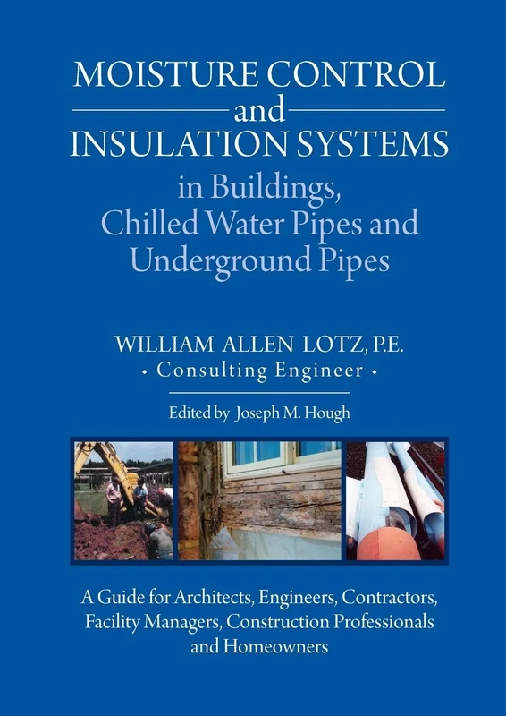 Moisture Control and Insulation Systems in Buildings, Chilled Water Pipes and Underground Pipes: A Guide for Architects, Engineers, Contractors, ... Construction Professionals and Homeowners