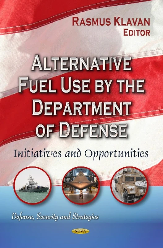 Alternative Fuel Use by the Department of Defense: Initiatives & Opportunities (Defense, Security and Strategies)