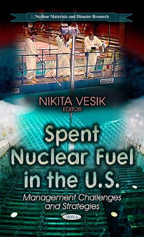 Spent Nuclear Fuel in the U.S.: Management Challenges & Strategies (Nuclear Materials and Disaster Research: Energy Policies, Politics and Prices)