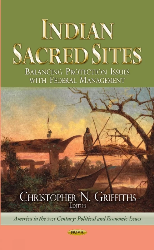 Indian Sacred Sites: Balancing Protection Issues with Federal Management (America in the 21st Century: Political and Economic Issues)