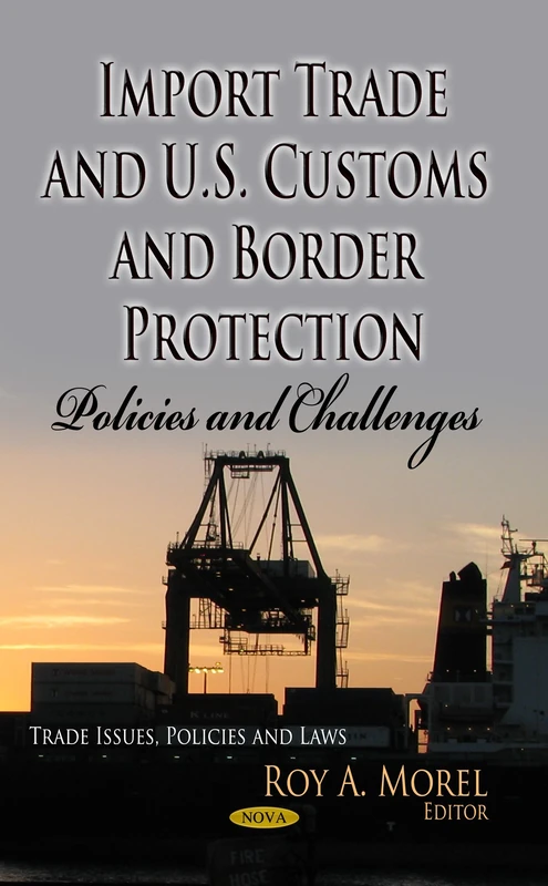Import Trade & U.S. Customs & Border Protection: Policies & Challenges (Trade Issues, Policies and Laws: Defense, Security and Strategies)