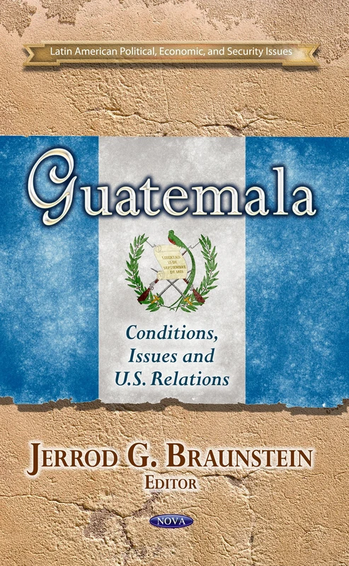 GUATEMALA CONDITIONS ISSUES: Conditions, Issues & U.S. Relations (Latin American Political, Economic, and Security Issues)