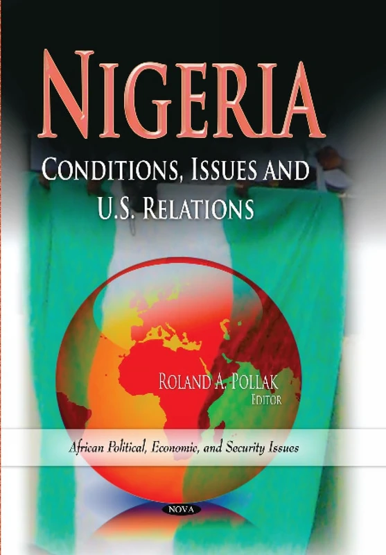 NIGERIA CONDITIONS ISSUES: Conditions, Issues & U.S. Relations (African Political, Economic, and Security Issues)