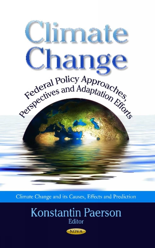 CLIMATE CHANGE FEDERAL POLICY: Federal Policy Approaches, Perspectives & Adaptation Efforts (Climate Change and Its Causes, Effects and Prediction)