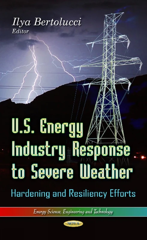 U.S. Energy Industry Response to Severe Weather: Hardening & Resiliency Efforts (Energy Science, Engineering and Technology)