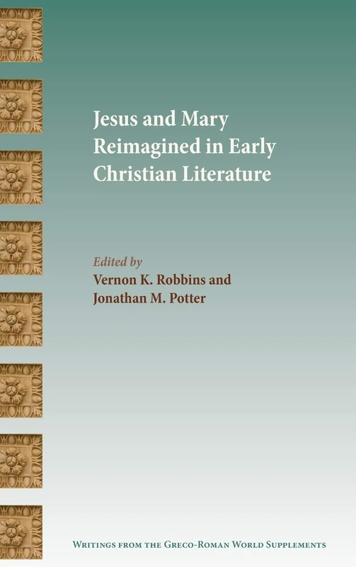 Jesus and Mary Reimagined in Early Christian Literature: 6 (Writings from the Greco-Roman World Suppl)