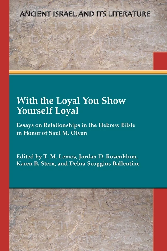 With the Loyal You Show Yourself Loyal: Essays on Relationships in the Hebrew Bible in Honor of Saul M. Olyan (Ancient Israel and Its Literature, 42)