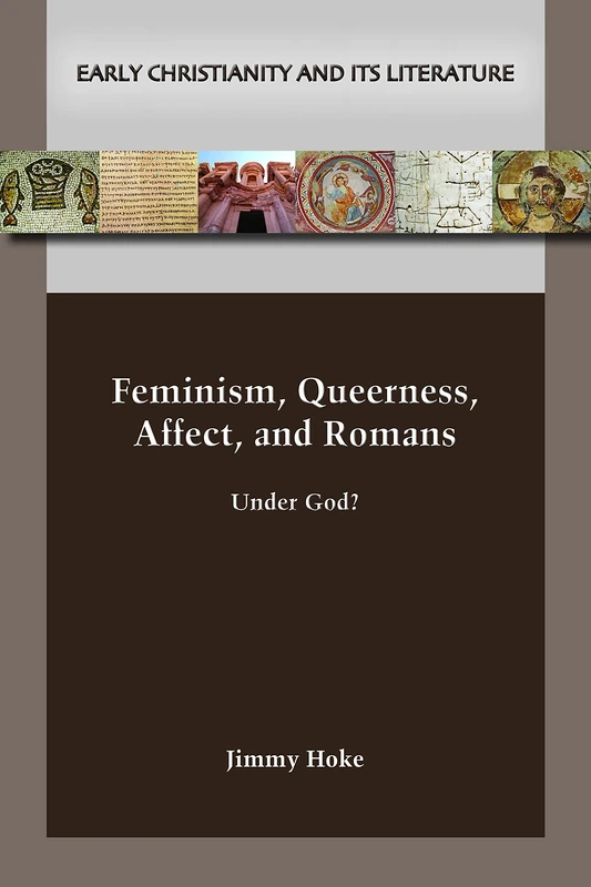 Feminism, Queerness, Affect, and Romans: Under God? (Early Christianity and Its Literature, 30)