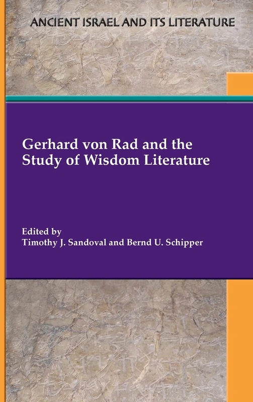 Gerhard von Rad and the Study of Wisdom Literature (Ancient Israel and Its Literature, 46)