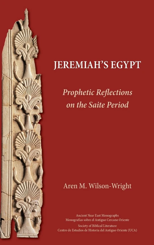 Jeremiah's Egypt: Prophetic Reflections on the Saite Period (Ancient Near East Monographs, 30)