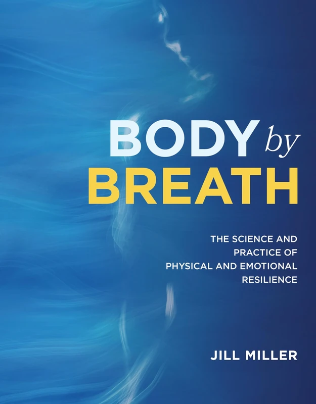 Body by Breath: The Science and Practice of Physical & Emotional Resilience: The Science and Practice of Physical and Emotional Resilience