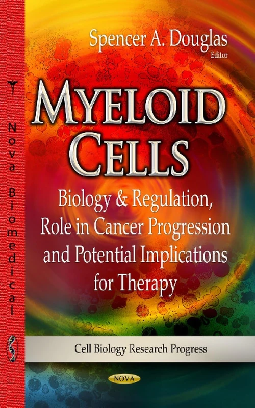 MYELOID CELLS: Biology & Regulation, Role in Cancer Progression & Potential Implications for Therapy (Cell Biology Research Progress)
