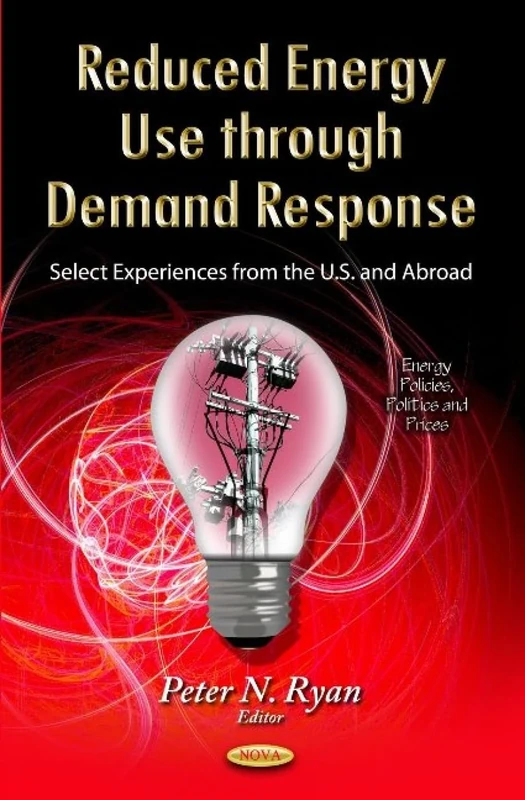 REDUCED ENERGY USE THROUGH DEMAND RESPON: Select Experiences from the U.S. & Abroad (Energy Policies, Politics and Prices)