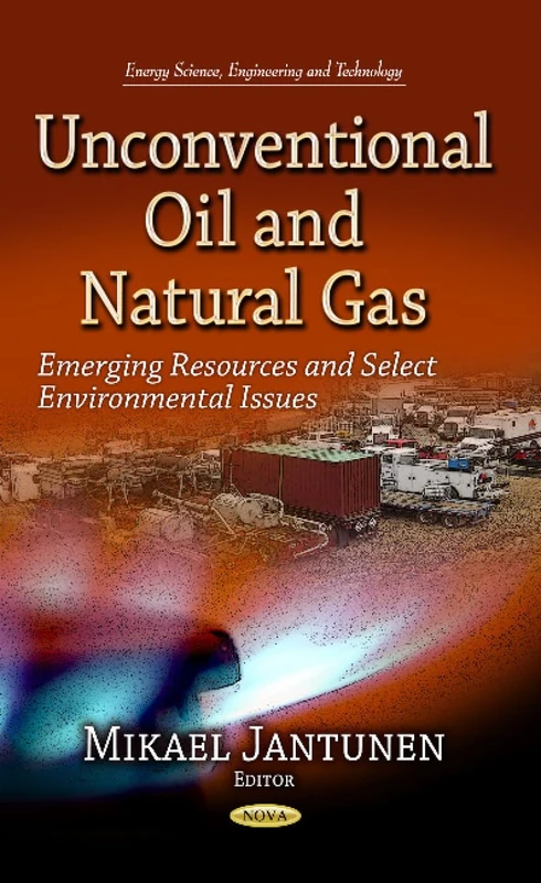 Unconventional Oil & Natural Gas: Emerging Resources & Select Environmental Issues (Energy Science, Engineering and Technology)