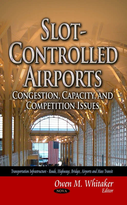 SLOT CONTROLLED AIRPORTS: Congestion, Capacity & Competition Issues (Transportation Infrastructure - Roads, Highways, Bridges, Airports and Mass Transit)