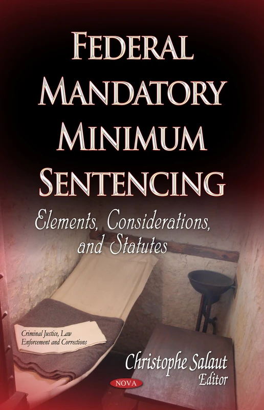 FEDERAL MANDATORY MINIMUM SENTENCING: Elements, Considerations & Statutes (Criminal Justice, Law Enforment and Corrections)