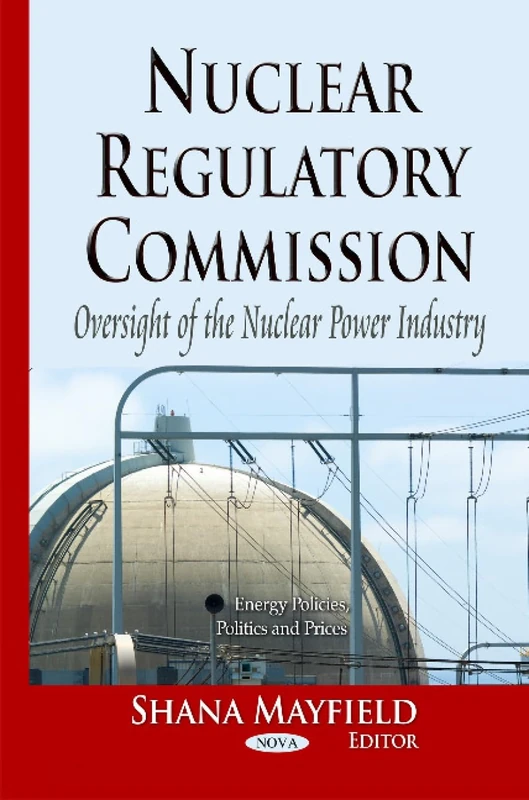 Nuclear Regulatory Commission: Oversight of the Nuclear Power Industry (Energy Policies, Politics and Prices)
