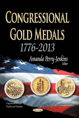 Congressional Gold Medals: 1776-2013 (Congressional Policies, Practices and Procedures)