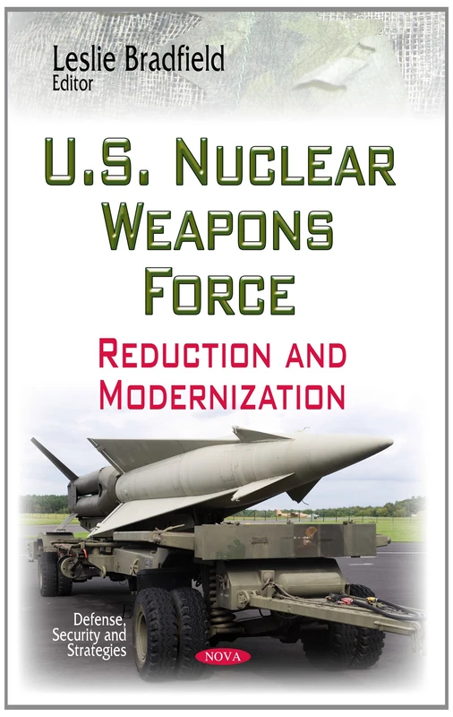U.S. Nuclear Weapons Force: Reduction & Modernization (Defense, Security and Strategies)
