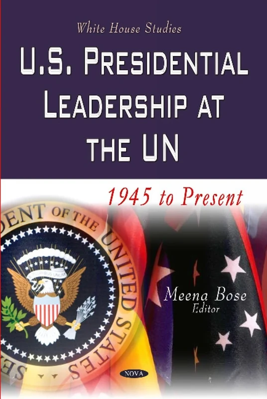 U.S. PRESIDENTIAL LEADERSHIP AT THE UN: 1945 to Present (White House Studies)