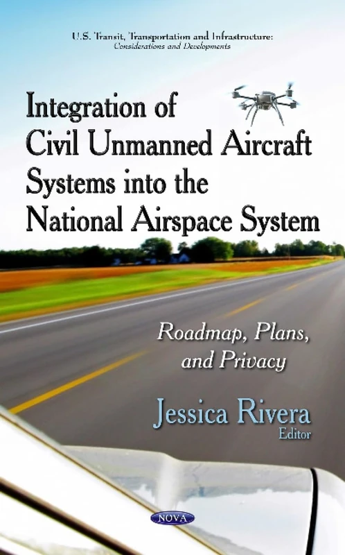 Integration of Civil Unmanned Aircraft Systems into the National Airspace System: Roadmap, Plans & Privacy (U.s. Transit, Transportation and Infrastructure: Considerations and Developments)