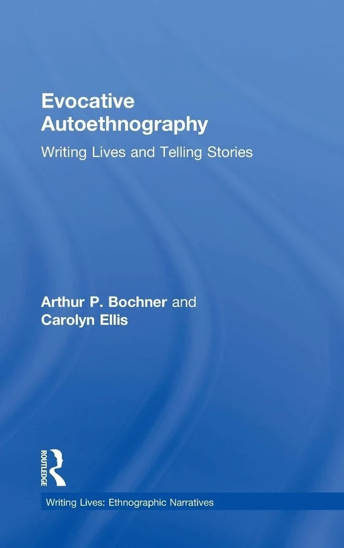 Evocative Autoethnography: Writing Lives and Telling Stories: 17 (Writing Lives: Ethnographic Narratives)