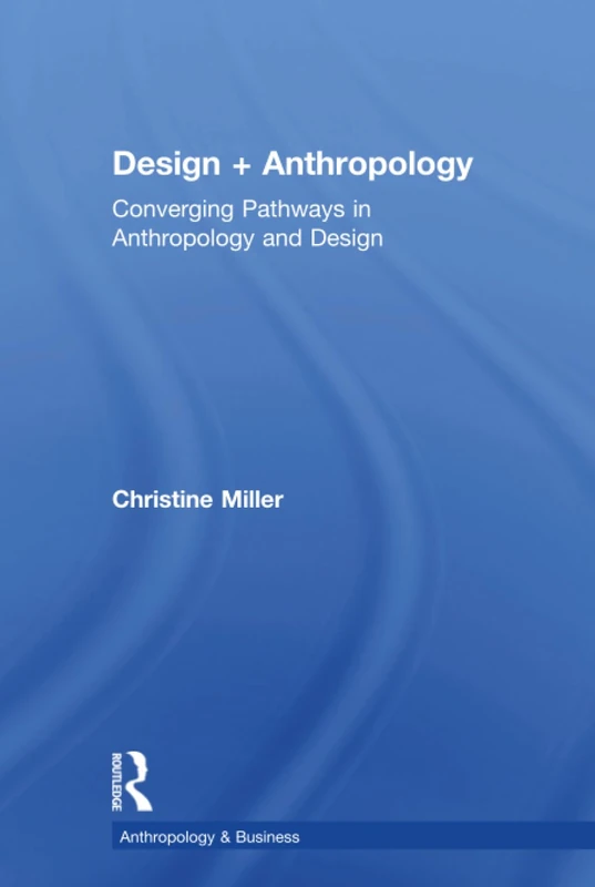Design + Anthropology: Converging Pathways in Anthropology and Design (Anthropology & Business)